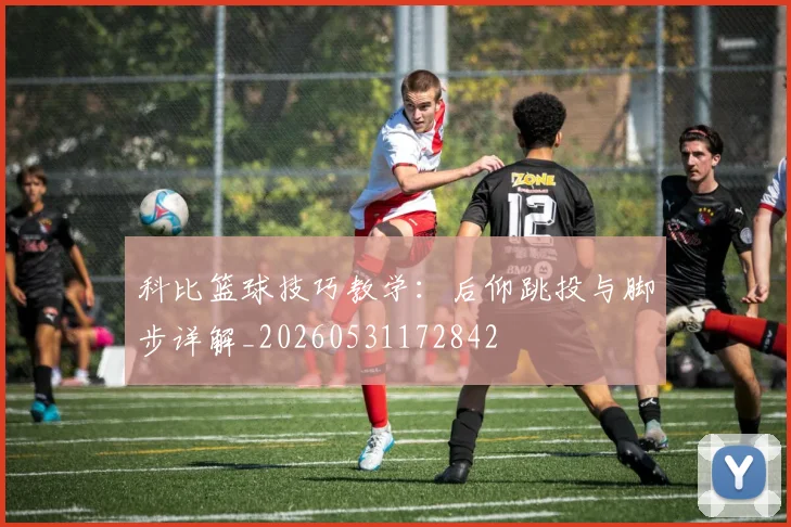 科比篮球技巧教学：后仰跳投与脚步详解_20260531172842