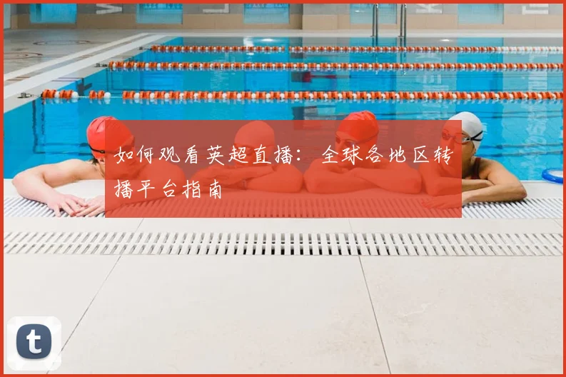 如何观看英超直播:全球各地区转播平台指南