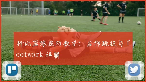 科比篮球技巧教学:后仰跳投与 footwork 详解