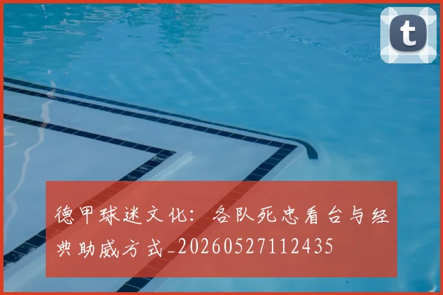 德甲球迷文化:各队死忠看台与经典助威方式_20260527112435