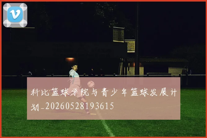 科比篮球学院与青少年篮球发展计划_20260528193615