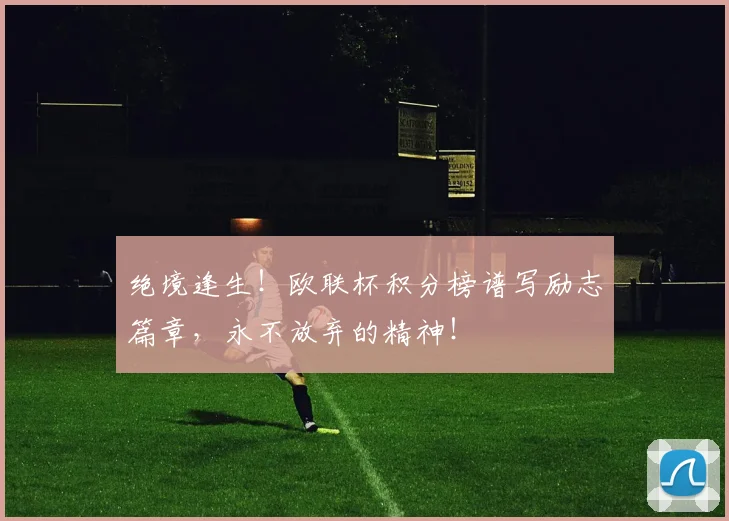 绝境逢生!欧联杯积分榜谱写励志篇章,永不放弃的精神!