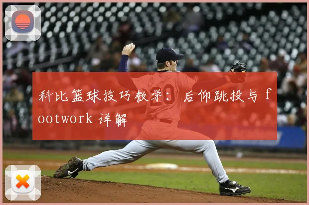 科比篮球技巧教学:后仰跳投与 footwork 详解