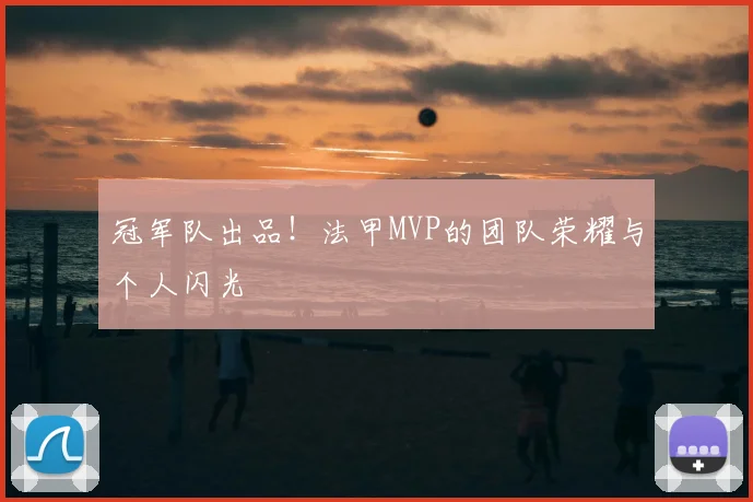 冠军队出品！法甲MVP的团队荣耀与个人闪光