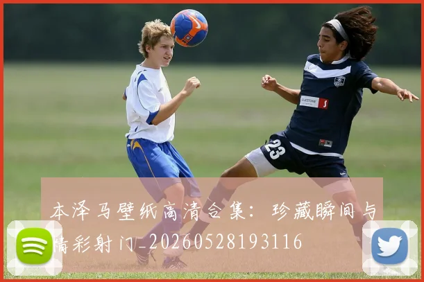 本泽马壁纸高清合集:珍藏瞬间与精彩射门_20260528193116
