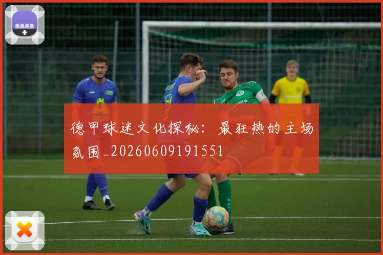 德甲球迷文化探秘：最狂热的主场氛围_20260609191551